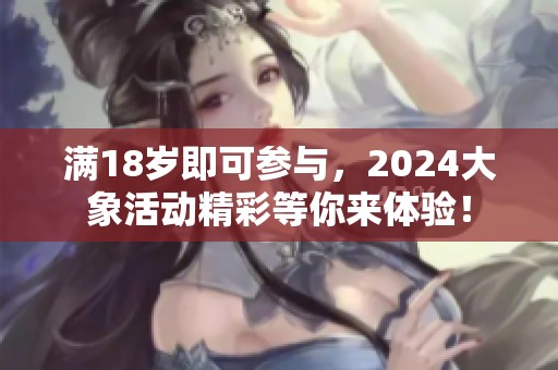 满18岁即可参与，2024大象活动精彩等你来体验！