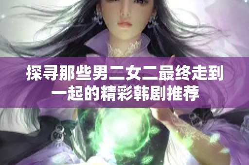 探寻那些男二女二最终走到一起的精彩韩剧推荐