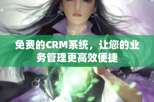 免费的CRM系统，让您的业务管理更高效便捷