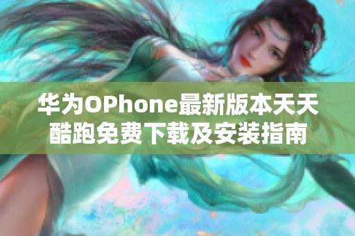 华为OPhone最新版本天天酷跑免费下载及安装指南