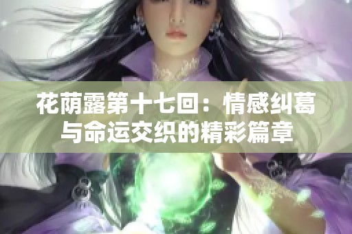 花荫露第十七回：情感纠葛与命运交织的精彩篇章