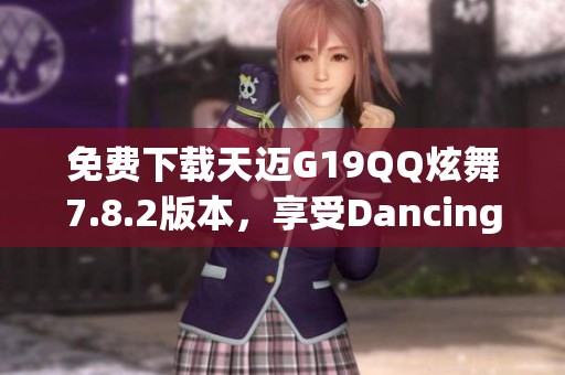 免费下载天迈G19QQ炫舞7.8.2版本，享受Dancing乐趣