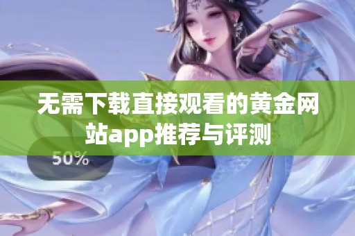 无需下载直接观看的黄金网站app推荐与评测