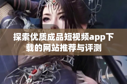 探索优质成品短视频app下载的网站推荐与评测