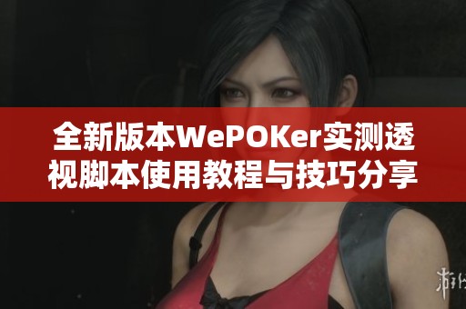 全新版本WePOKer实测透视脚本使用教程与技巧分享