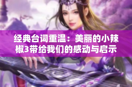 经典台词重温：美丽的小辣椒3带给我们的感动与启示