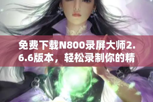 免费下载N800录屏大师2.6.6版本，轻松录制你的精彩画面