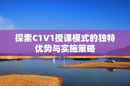 探索C1V1授课模式的独特优势与实施策略