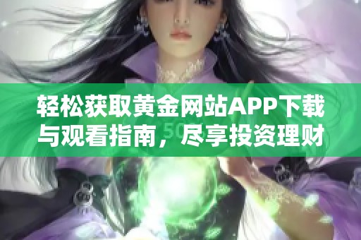 轻松获取黄金网站APP下载与观看指南，尽享投资理财乐趣