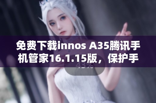 免费下载innos A35腾讯手机管家16.1.15版，保护手机安全和隐私