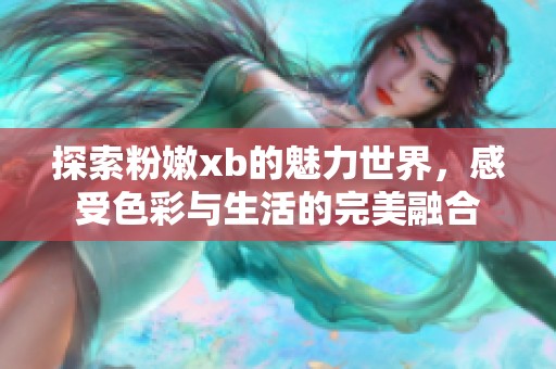 探索粉嫩xb的魅力世界，感受色彩与生活的完美融合