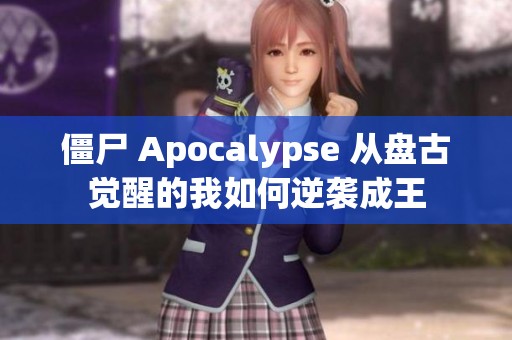 僵尸 Apocalypse 从盘古觉醒的我如何逆袭成王