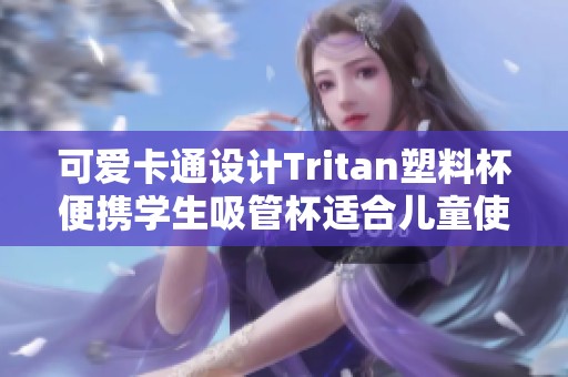 可爱卡通设计Tritan塑料杯便携学生吸管杯适合儿童使用