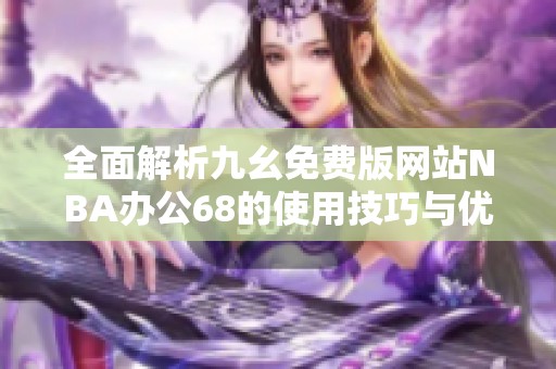 全面解析九幺免费版网站NBA办公68的使用技巧与优势