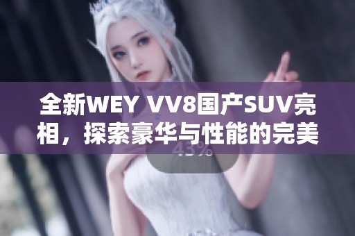 全新WEY VV8国产SUV亮相，探索豪华与性能的完美结合