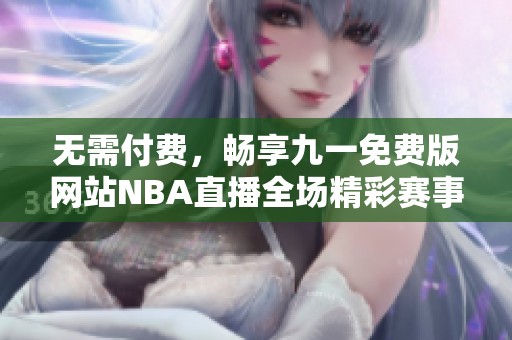 无需付费，畅享九一免费版网站NBA直播全场精彩赛事