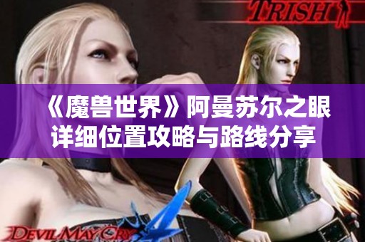 《魔兽世界》阿曼苏尔之眼详细位置攻略与路线分享