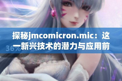 探秘jmcomicron.mic：这一新兴技术的潜力与应用前景