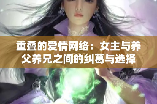 重叠的爱情网络：女主与养父养兄之间的纠葛与选择