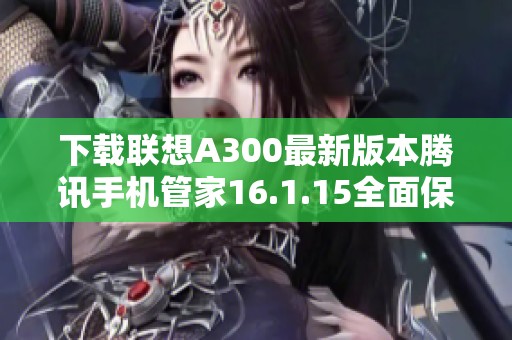 下载联想A300最新版本腾讯手机管家16.1.15全面保护手机安全