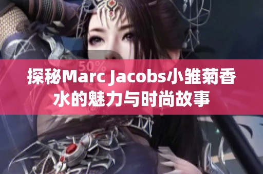 探秘Marc Jacobs小雏菊香水的魅力与时尚故事