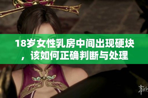 18岁女性乳房中间出现硬块，该如何正确判断与处理