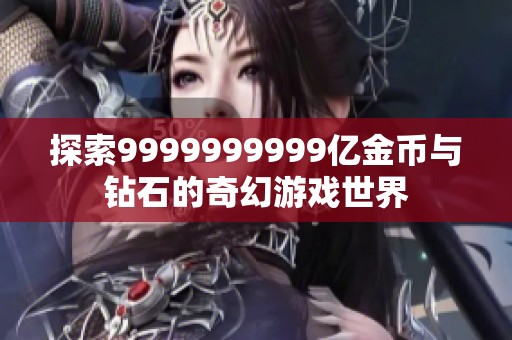 探索9999999999亿金币与钻石的奇幻游戏世界