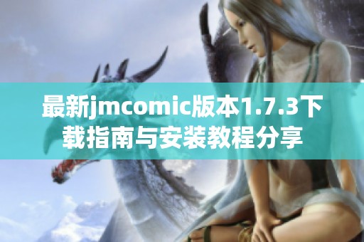 最新jmcomic版本1.7.3下载指南与安装教程分享