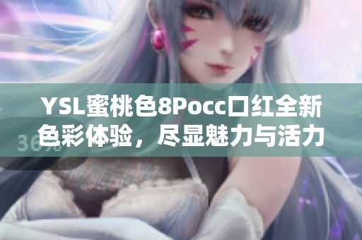 YSL蜜桃色8Pocc口红全新色彩体验，尽显魅力与活力