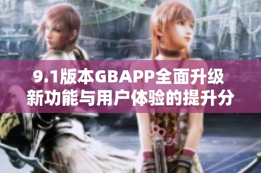 9.1版本GBAPP全面升级 新功能与用户体验的提升分析