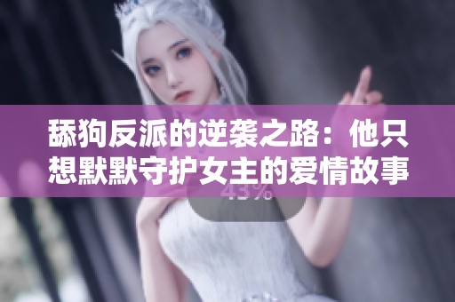 舔狗反派的逆袭之路：他只想默默守护女主的爱情故事