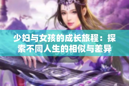 少妇与女孩的成长旅程：探索不同人生的相似与差异