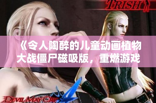 《令人陶醉的儿童动画植物大战僵尸磁吸版，重燃游戏热情》