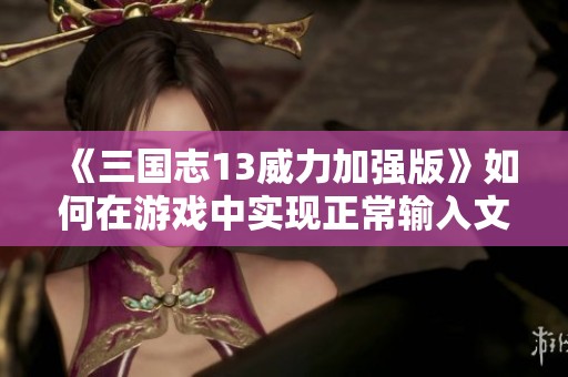 《三国志13威力加强版》如何在游戏中实现正常输入文字技巧