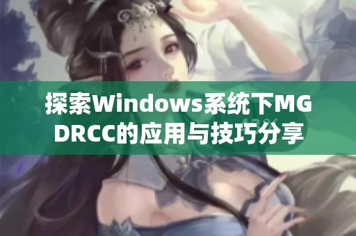 探索Windows系统下MGDRCC的应用与技巧分享