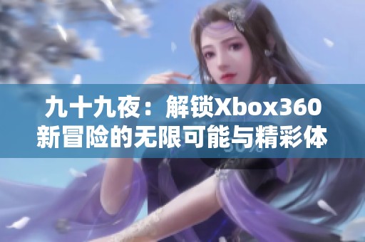 九十九夜：解锁Xbox360新冒险的无限可能与精彩体验