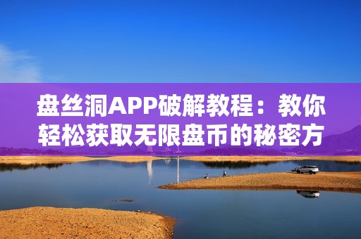 盘丝洞APP破解教程：教你轻松获取无限盘币的秘密方法