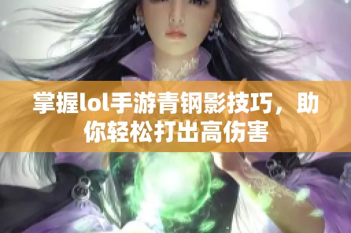 掌握lol手游青钢影技巧，助你轻松打出高伤害