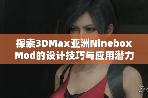 探索3DMax亚洲NineboxMod的设计技巧与应用潜力