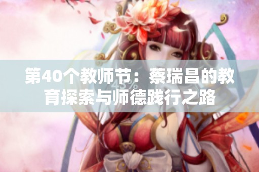 第40个教师节：蔡瑞昌的教育探索与师德践行之路