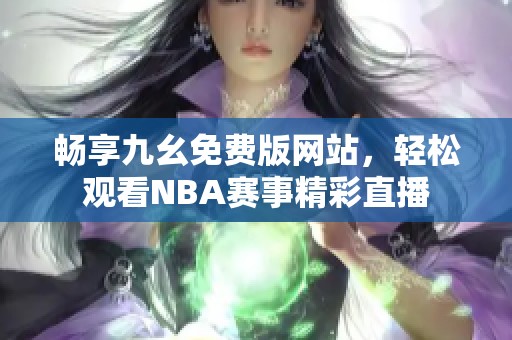 畅享九幺免费版网站，轻松观看NBA赛事精彩直播