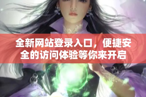 全新网站登录入口，便捷安全的访问体验等你来开启