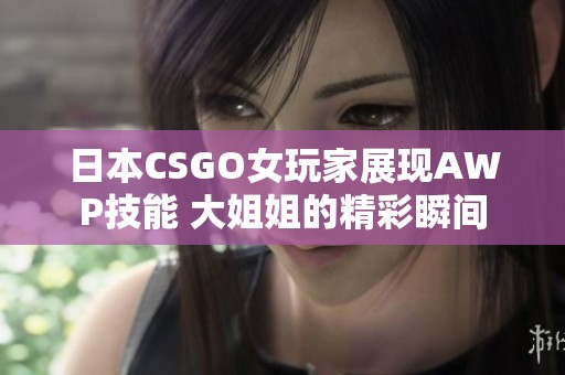 日本CSGO女玩家展现AWP技能 大姐姐的精彩瞬间