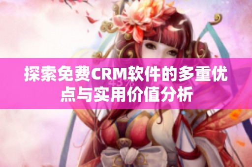 探索免费CRM软件的多重优点与实用价值分析