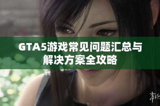 GTA5游戏常见问题汇总与解决方案全攻略