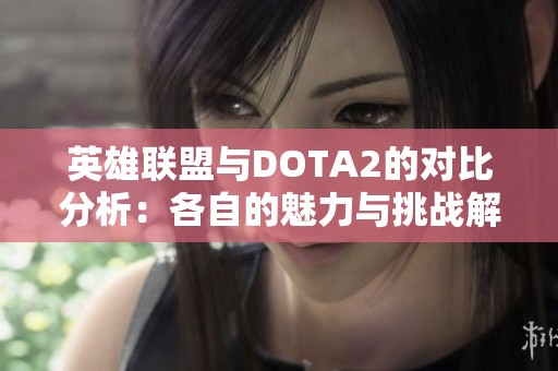 英雄联盟与DOTA2的对比分析：各自的魅力与挑战解读