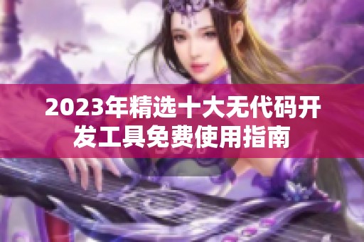 2023年精选十大无代码开发工具免费使用指南