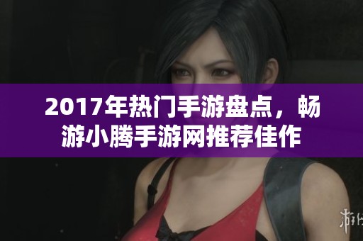 2017年热门手游盘点，畅游小腾手游网推荐佳作