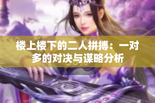 楼上楼下的二人拼搏：一对多的对决与谋略分析