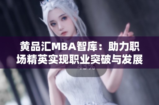 黄品汇MBA智库：助力职场精英实现职业突破与发展